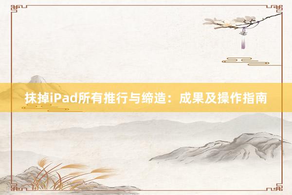 抹掉iPad所有推行与缔造：成果及操作指南